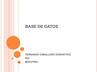 BASE DE DATOS FERNANDO CABALLERO DORANTYES  602 MATUTINO 
