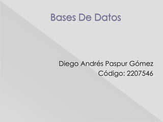 Bases De Datos Diego Andrés Paspur Gómez Código: 2207546 