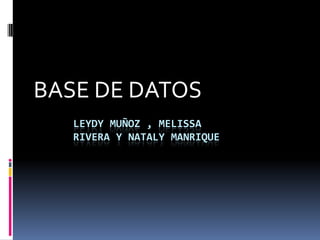 BASE DE DATOS,[object Object],Leydy Muñoz , Melissa rivera y natalymanrique,[object Object]