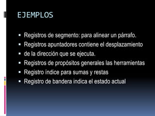 EJEMPLOSRegistros de segmento: para alinear un párrafo. Registros apuntadores contiene el desplazamientode la dirección que se ejecuta.  Registros de propósitos generales las herramientas Registro índice para sumas y restasRegistro de banderaindica el estado actual
