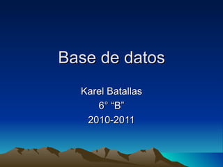 Base de datos Karel Batallas 6° “B” 2010-2011 