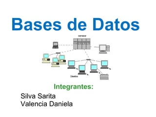 Bases de Datos  Integrantes: Silva Sarita Valencia Daniela 