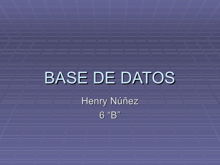 BASE DE DATOS Henry Núñez 6 “B” 