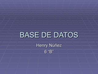 BASE DE DATOS Henry Núñez 6 “B” 