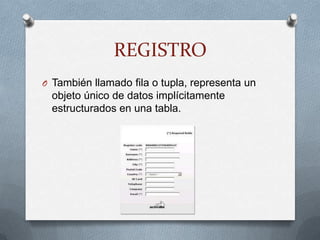 REGISTROTambién llamado fila o tupla, representa un objeto único de datos implícitamente estructurados en una tabla.