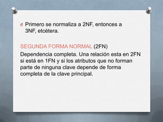 Primero se normaliza a 2NF, entonces a 3NF, etcétera.SEGUNDA FORMA NORMAL (2FN)Dependencia completa. Una relación esta en 2FN si está en 1FN y si los atributos que no forman parte de ninguna clave depende de forma completa de la clave principal.