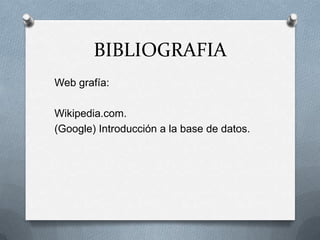 BIBLIOGRAFIAWeb grafía:Wikipedia.com.(Google) Introducción a la base de datos.