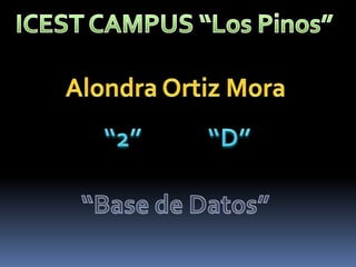 ICEST CAMPUS “Los Pinos” Alondra Ortiz Mora “2”            “D” “Base de Datos” 