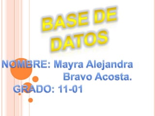 Base de datos NOMBRE: Mayra Alejandra              Bravo Acosta.     GRADO: 11-01 