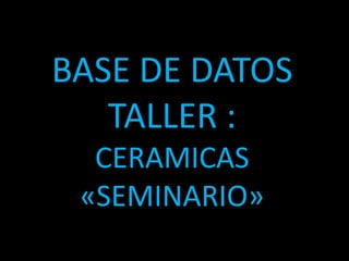 BASE DE DATOSTALLER :CERAMICAS «SEMINARIO» 