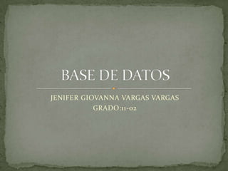 JENIFER GIOVANNA VARGAS VARGAS GRADO:11-02 BASE DE DATOS 