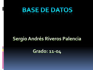 BASE DE DATOS Sergio Andrés Riveros Palencia Grado: 11-04 