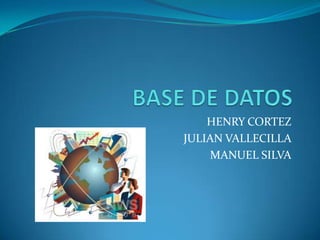 BASE DE DATOS  HENRY CORTEZ  JULIAN VALLECILLA  MANUEL SILVA 
