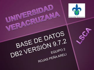 UNIVERSIDAD  VERACRUZANA LSCA BASE DE DATOSDB2 VERSIÓN 9.7.2 EQUIPO 2 ROJAS PEÑA ARELI 