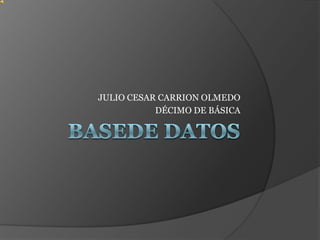 JULIO CESAR CARRION OLMEDO
           DÉCIMO DE BÁSICA
 
