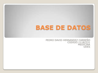 BASE DE DATOS
  PEDRO DAVID HERNANDEZ CARREÑO
                 CODIGO:11182331
                        MEDICINA
                            UDES
 