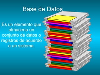 Base de Datos

Es un elemento que
    almacena un
 conjunto de datos o
registros de acuerdo
    a un sistema.
 