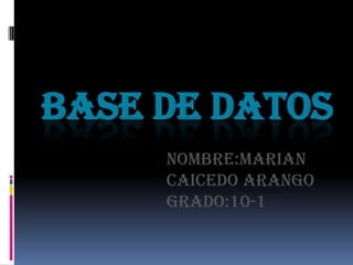 BASE DE DATOS
     NOMBRE:MARIAN
     CAICEDO ARANGO
     GRADO:10-1
 