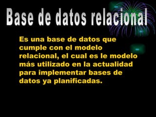 Es una base de datos que
cumple con el modelo
relacional, el cual es le modelo
más utilizado en la actualidad
para implementar bases de
datos ya planificadas.
 