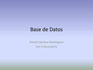 Base de Datos

Daniel Sánchez Domínguez
    5to A Secundaria
 