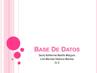 BASE DE DATOS
 Derly Katherine Badillo Menjura
  Lina Marcela Valencia Moreno
              11-3
 