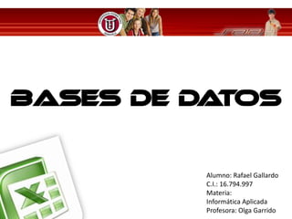 Bases de Datos


          Alumno: Rafael Gallardo
          C.I.: 16.794.997
          Materia:
          Informática Aplicada
          Profesora: Olga Garrido
 