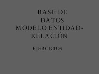 MODELO ENTIDAD-RELACIÓN BASE DE DATOS EJERCICIOS 