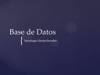 {
Base de Datos
Tecnología Cliente/Servidor
 