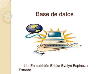 Base de datos




   Lic. En nutrición Ericka Evelyn Espinoza
Estrada
 