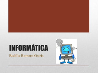 INFORMÁTICA
Badilla Romero Osiris
 