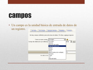 campos
• Un campo es la unidad básica de entrada de datos de
  un registro.
 
