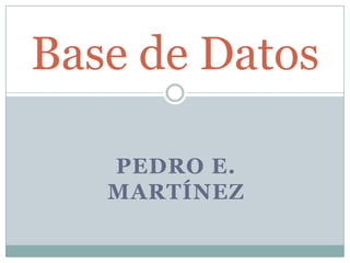 Base de Datos

   PEDRO E.
   MARTÍNEZ
 