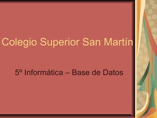 Colegio Superior San Martín
5º Informática – Base de Datos
 