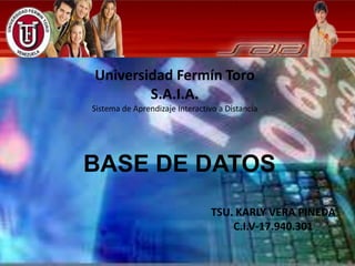 TSU. KARLY VERA PINEDA
C.I.V-17.940.301
Universidad Fermín Toro
S.A.I.A.
Sistema de Aprendizaje Interactivo a Distancia
BASE DE DATOS
 