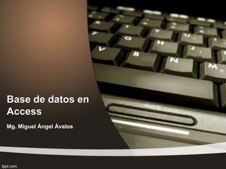 Base de datos en
Access
Mg. Miguel Ángel Ávalos
 