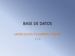 BASE DE DATOS
LAURA LUCIIA VILLARREAL PINZON
11.6
 