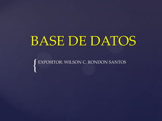 {
BASE DE DATOS
EXPOSITOR: WILSON C. RONDON SANTOS
 