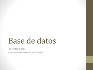 Base de datos
Presentado por:
JUAN DAVID CRISTANCHO ESPITIA
 