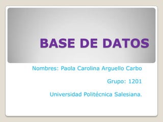 BASE DE DATOS
Nombres: Paola Carolina Arguello Carbo
Grupo: 1201

Universidad Politécnica Salesiana.

 