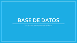 BASE DE DATOS
HTTP://ES.WIKIPEDIA.ORG/WIKI/BASE_DE_DATOS
 