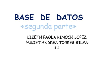 BASE DE DATOS
«segunda parte»
LIZETH PAOLA RINOCN LOPEZ
YULIET ANDREA TORRES SILVA
11-1
 