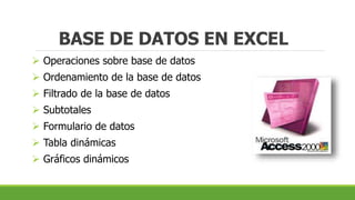 BASE DE DATOS EN EXCEL
 Operaciones sobre base de datos
 Ordenamiento de la base de datos
 Filtrado de la base de datos
 Subtotales
 Formulario de datos
 Tabla dinámicas
 Gráficos dinámicos
 
