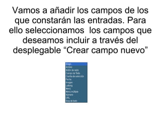 Vamos a añadir los campos de los 
que constarán las entradas. Para 
ello seleccionamos los campos que 
deseamos incluir a través del 
desplegable “Crear campo nuevo” 
 