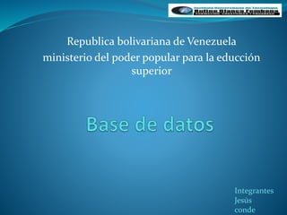 Republica bolivariana de Venezuela
ministerio del poder popular para la educción
superior
Integrantes
Jesús
conde
 