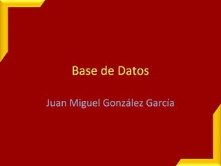 Base de Datos
Juan Miguel González García
 