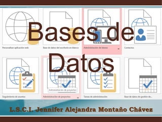 Bases de
Datos
L.S.C.I. Jennifer Alejandra Montaño Chávez
 