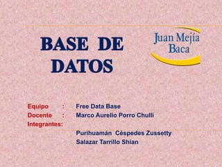 Equipo : Free Data Base
Docente : Marco Aurelio Porro Chulli
Integrantes:
Purihuamán Céspedes Zussetty
Salazar Tarrillo Shian
 