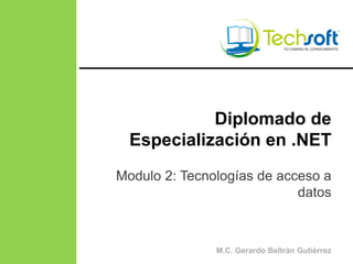 M.C. Gerardo Beltrán Gutiérrez
Diplomado de
Especialización en .NET
Modulo 2: Tecnologías de acceso a
datos
 
