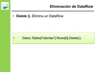 Eliminación de DataRow
• Delete (). Elimina un DataRow
• Datos.Tables["clientes"].Rows[0].Delete();
 