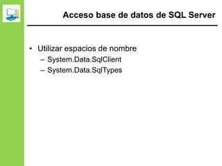 Acceso base de datos de SQL Server
• Utilizar espacios de nombre
– System.Data.SqlClient
– System.Data.SqlTypes
 